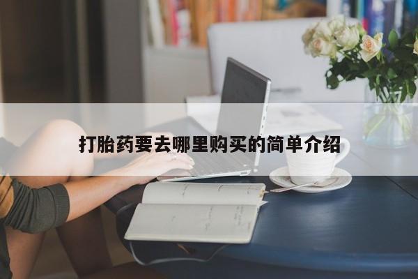 私人小诊所有打胎药吗打胎药要去哪里购买的简单介绍