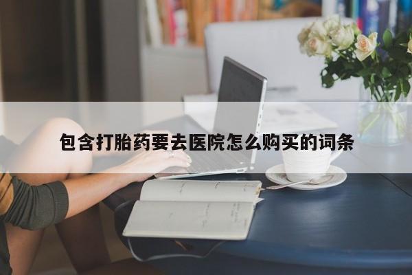 私人小诊所有打胎药吗包含打胎药要去医院怎么购买的词条