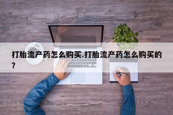 私人小诊所有打胎药吗打胎流产药怎么购买.打胎流产药怎么购买的？