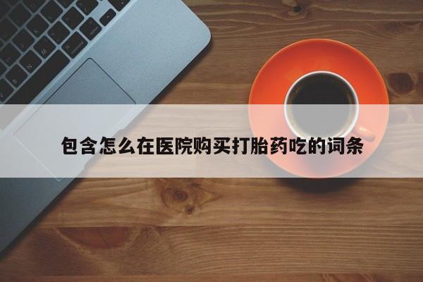 私人小诊所有打胎药吗包含怎么在医院购买打胎药吃的词条