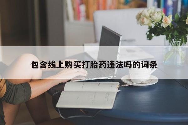 私人小诊所有打胎药吗包含线上购买打胎药违法吗的词条